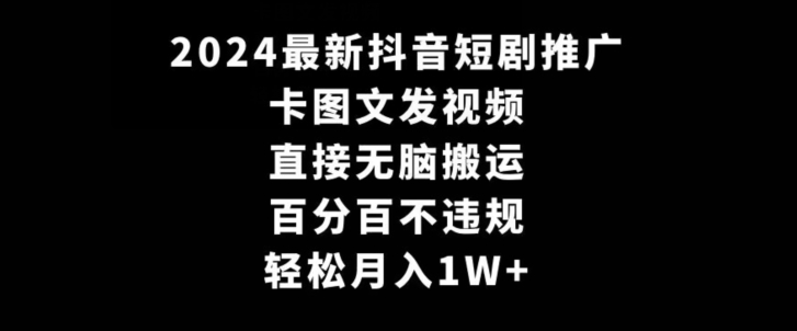 2024zui新抖音短剧推广，卡图文发视频，直接无脑搬，百分百不违规，轻松月入1W+【揭秘】