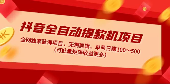 抖音怎么赚钱：无需剪辑，单号日赚100～500，抖音全自动提款机项目 (可批量矩阵)