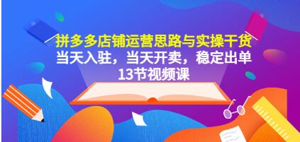 《拼多多店铺运营思路与实操干货》当天入驻，当天开卖，稳定出单