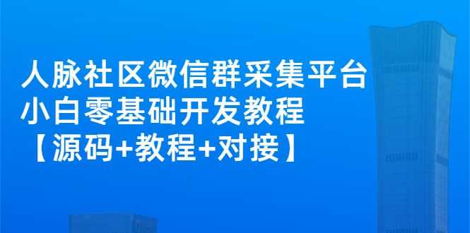 微信社群人脉系统：微信群采集平台项目【源码+教程+对接】