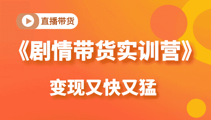 《剧情带货实训营》目前zui好的直播带货方式，变起现来是又快又猛（价值980元）插图