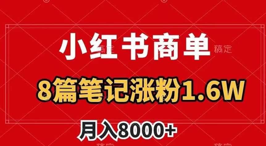 小红书商单zui新玩法，8篇笔记涨粉1.6w，作品制作简单，月入8000+【揭秘】