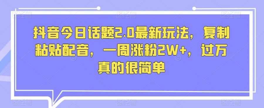 抖音今日话题2.0zui新玩法，复制粘贴配音，一周涨粉2W+，过万真的很简单