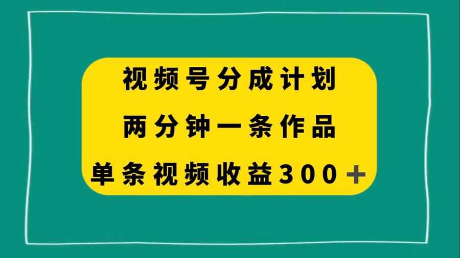 视频号分成计划，两分钟一条作品，单视频收益300+