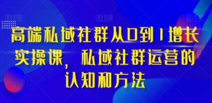 《高端私域社群从0到1增长实战课》私域社群运营的认知和方法