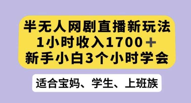 半无人网剧直播新玩法，1小时收入1700+，新手小白3小时学会【揭秘】