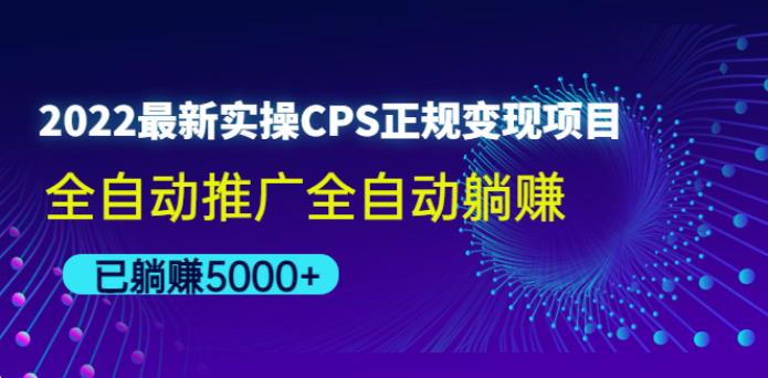 2022zui新实操CPS正规变现项目，全自动推广全自动躺赚教程