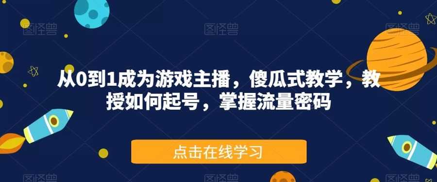 从0到1成为游戏主播，傻瓜式教学，教授如何起号，掌握流量密码