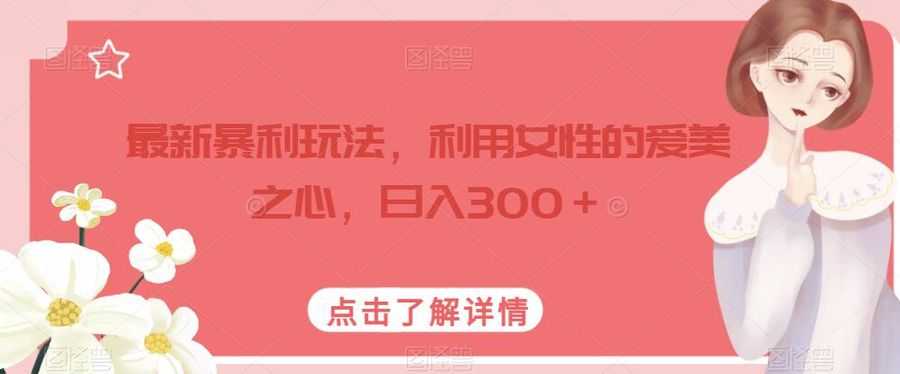 zui新暴利玩法，利用女性的爱美之心，日入300＋【揭秘】