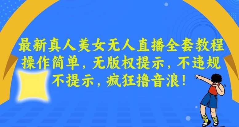 zui新真人美女无人直播全套教程，操作简单，无版权提示，不违规，不提示，疯狂撸音浪【揭秘】