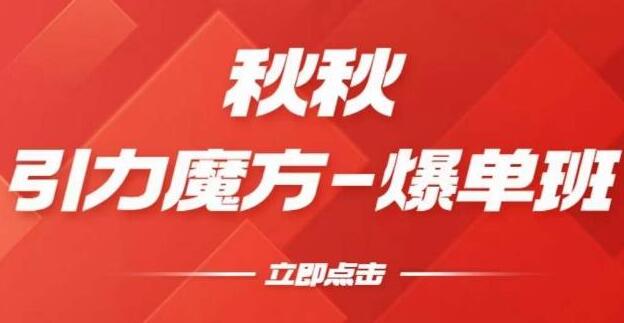 秋秋《引力魔方2.0》爆单进阶班，玩爆推荐流量，双场景低价引流