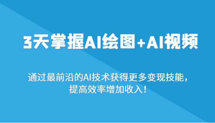 3天掌握AI绘图+AI视频，通过zui前沿的AI技术获得更多变现技能，提高效率增加收入！