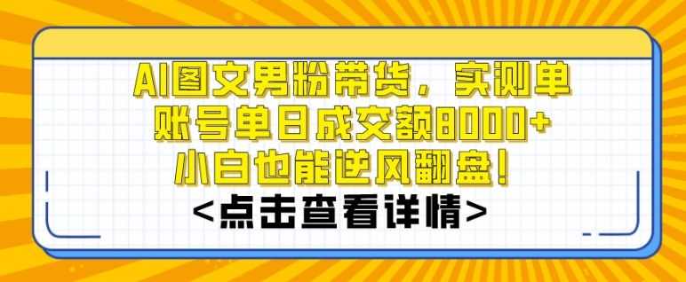 AI图文男粉带货，实测单账号单天成交额8000+，zui关键是操作简单，小白看了也能上手【揭秘】