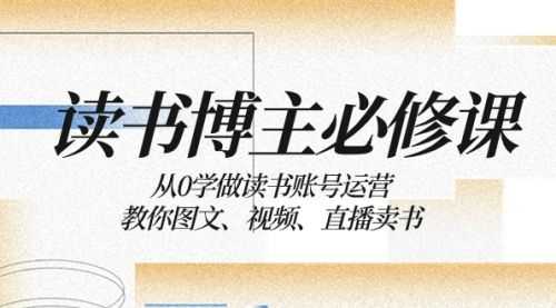 【第8449期】从0学做读书账号运营：教你图文、视频、直播卖书