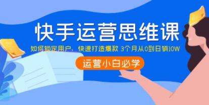 《快手运营思维课》如何锁定用户，快速打造爆款 3个月从0到日销10W插图