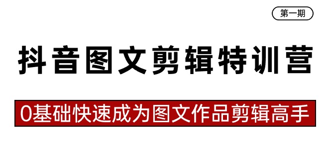 抖音图文剪辑特训营NO.1期，0基础快速成为图文作品剪辑高手（23节课）