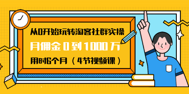 从0开始玩转淘客社群实操：月佣金0到1000万用时6个月（4节视频课）插图