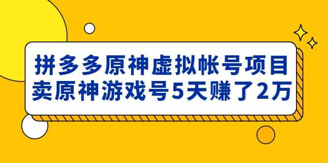 收费2980的拼多多原神虚拟帐号项目：拼多多卖原神游戏号5天赚了2万