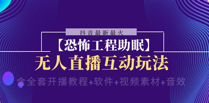 抖音zui新zui火【恐怖工程助眠】无人直播互动玩法（开播教程+软件+视频素材+音效）