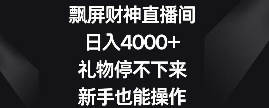 飘屏财神直播间，日入4000+，礼物停不下来，新手也能操作【揭秘】