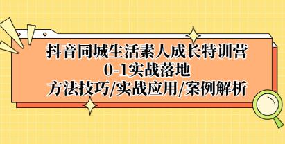 《抖音同城生活素人成长特训营》0-1实战落地，方法技巧，实战应用，案例解析插图