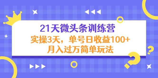 21天微头条训练营，实操3天，单号日收益100+月入过万简单玩法插图