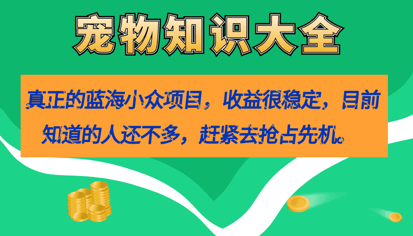 【第7454期】真正的蓝海小众项目，宠物知识大全，收益很稳定（教务+素材）