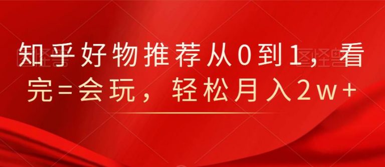 知乎好物推荐从0到1，看完=会玩，轻松月入2w+插图