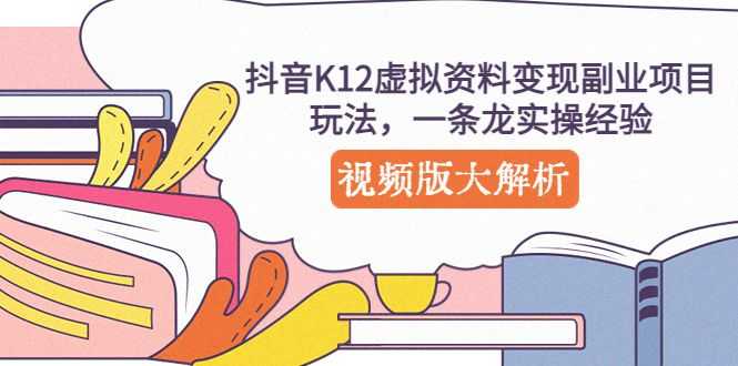 抖音K12虚拟资料变现副业项目玩法，一条龙实操虚拟资源项目