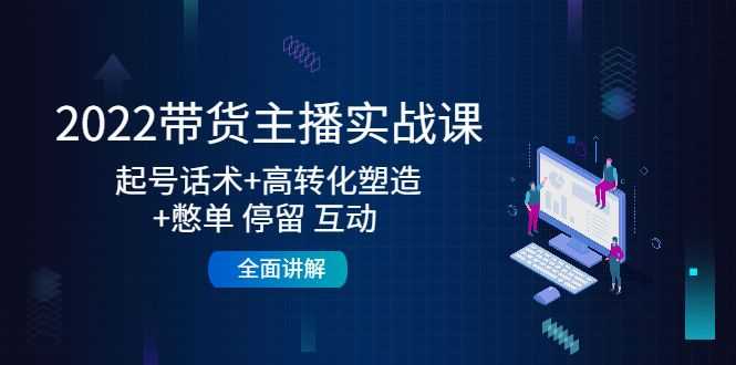 2022带货主播实战课：起号话术+高转化塑造+憋单 停留 互动 全面讲解插图