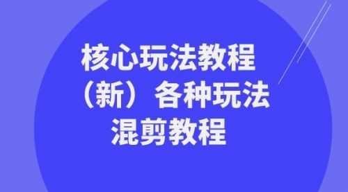 【第8605期】暴富·团队-核心玩法教程（新）各种玩法混剪教程