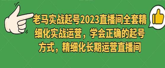 2023《抖音起号直播间全套精细化实战运营》学会正确的起号方式，长期运营直播间