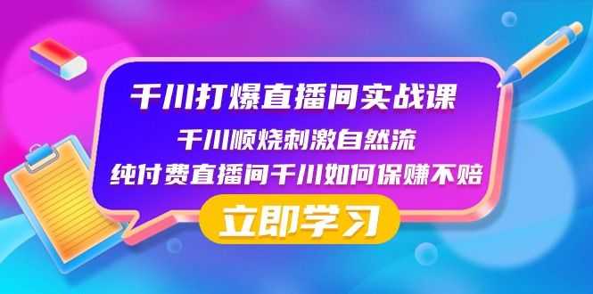 千川打爆直播间实战课：千川顺烧刺激自然流 纯付费直播间千川如何保赚不赔