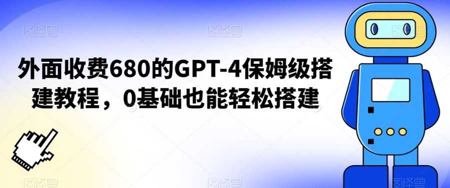 外面收费680的GPT-4保姆级搭建教程，0基础也能轻松搭建【揭秘】