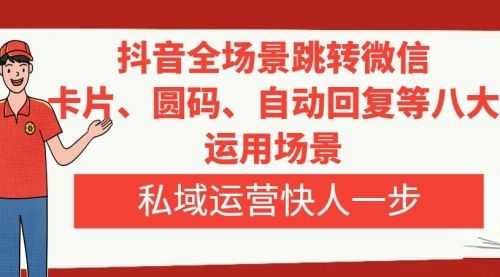 【第8265期】抖音全场景跳转微信，卡片/圆码/自动回复等八大运用场景，私域运营快人一步