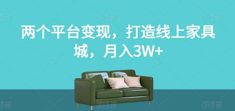 两个平台变现，打造线上家具城，月入3W+【揭秘】