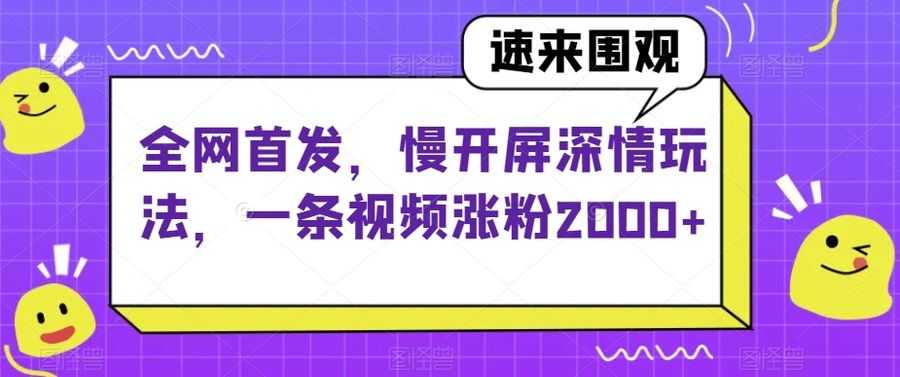 全网首发，慢开屏深情玩法，一条视频涨粉2000+【揭秘】