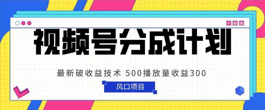 视频号分成计划 zui新破收益技术 500播放量收益300 简单粗暴