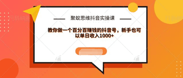 聚蚁思维抖音实操课:教你做一个百分百赚钱的抖音号，新手也可以单日收入1000+插图