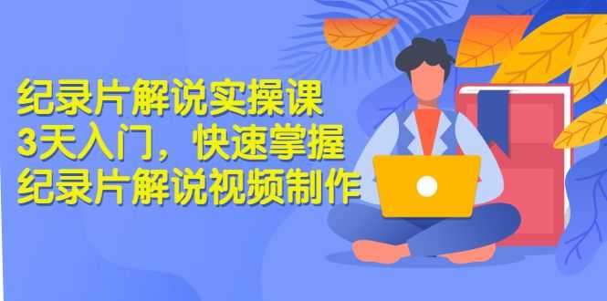 【副业3260期】在家做的副业：纪录片解说项目实操课，3天掌握纪录片解说项目插图