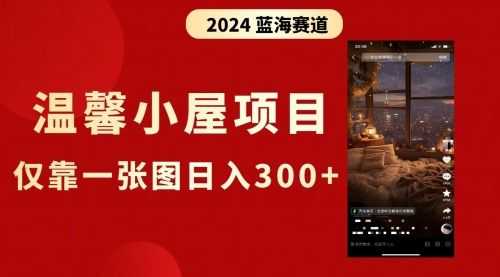 【第8674期】抖音爆火温馨小屋项目，仅靠一张图片日入300+，附保姆级教程