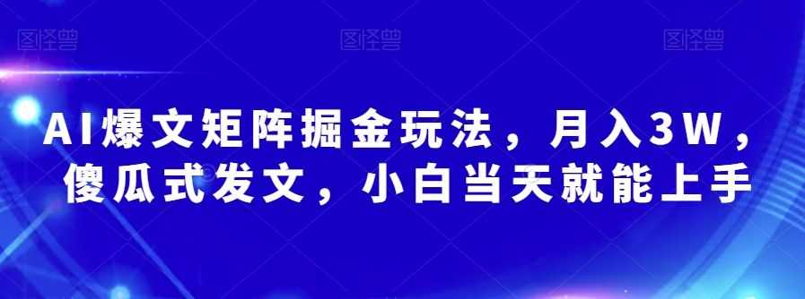 AI爆文矩阵掘金玩法，月入3W，傻瓜式发文，小白当天就能上手【揭秘】