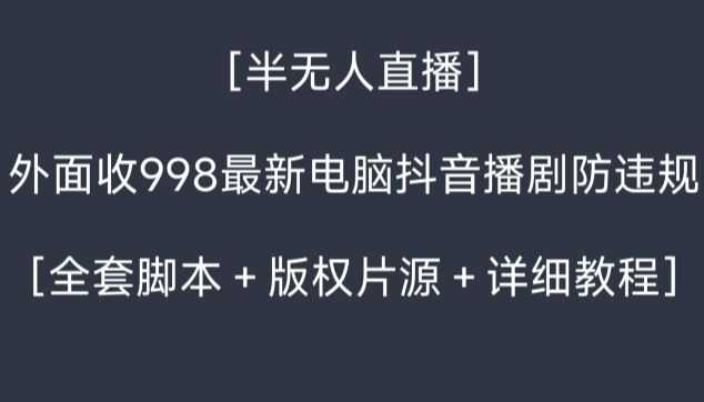 外面收998zui新半无人直播电脑抖音播剧防违规【全套脚本＋版权片源＋详细教程】