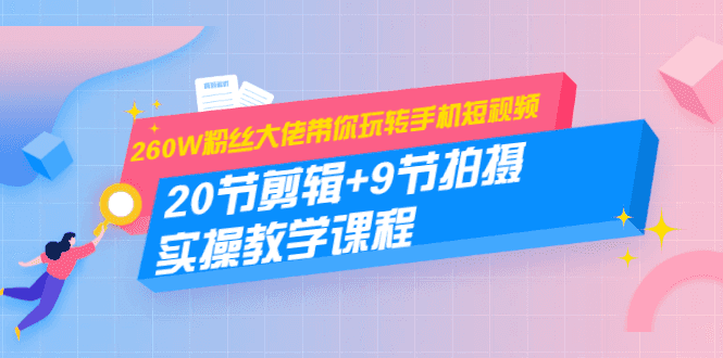 260W粉丝大佬带你玩转手机短视频：20节剪辑+9节拍摄 实操教学课程插图