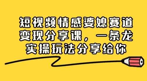 【第8611期】短视频情感婆媳赛道变现分享课，一条龙实操玩法分享给你