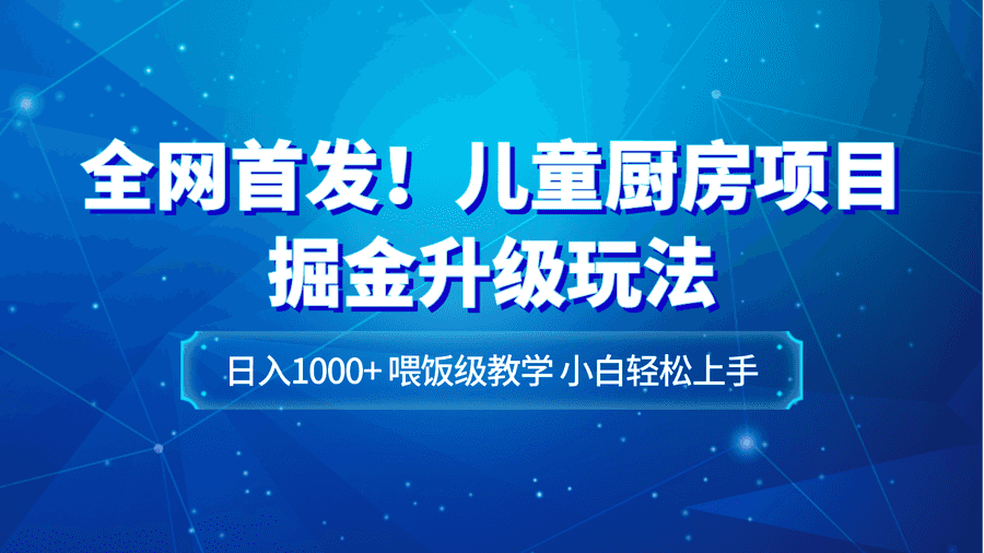 全网首发！儿童厨房项目掘金升级玩法，日入1000+，喂饭级教学，小白轻松上手