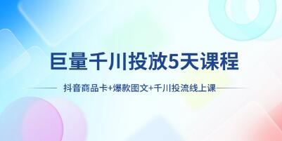 《巨量千川投放5天课程》抖音商品卡+爆款图文+千川投流