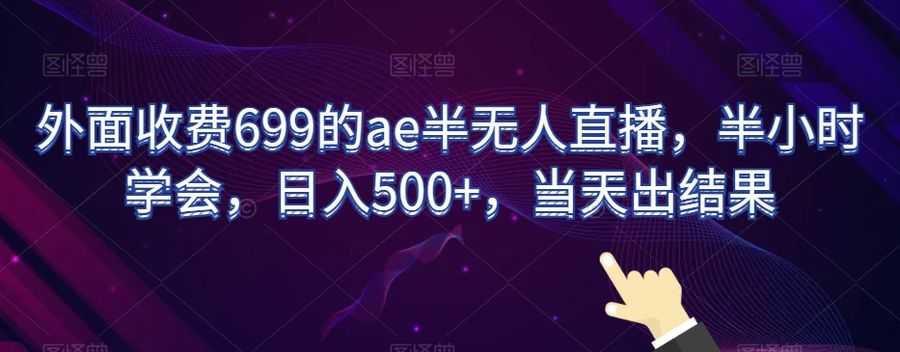 外面收费699的ae半无人直播，半小时学会，日入500+，当天出结果【揭秘】