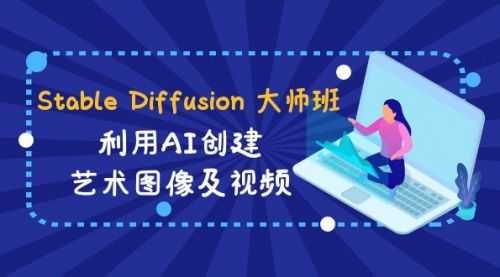 【第8894期】Stable Diffusion 大师班: 利用AI创建艺术图像及视频-31视频课-中英字幕