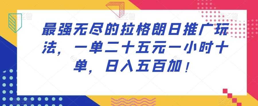 zui强无尽的拉格朗日推广玩法，一单二十五元一小时十单，日入五百加！